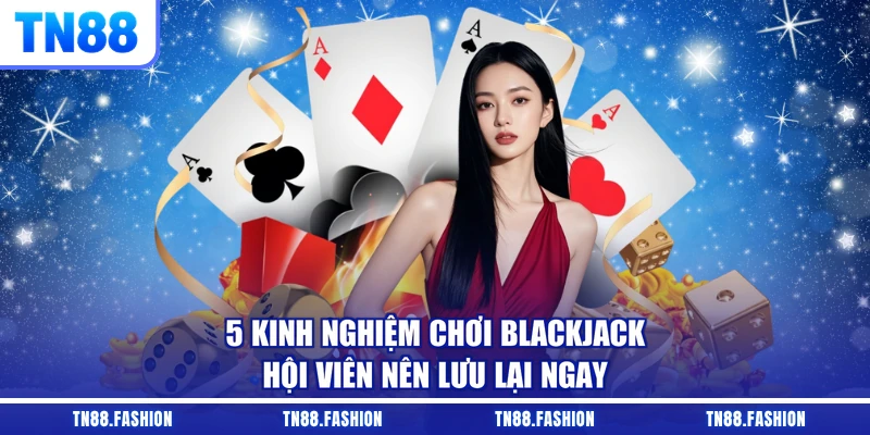 5 kinh nghiệm chơi Blackjack hội viên nên lưu lại ngay