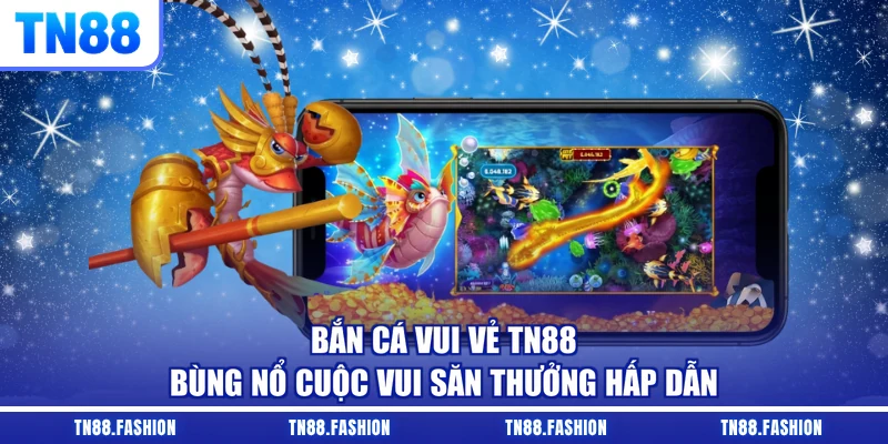 Bắn Cá Vui Vẻ TN88 - Bùng Nổ Cuộc Vui Săn Thưởng Hấp Dẫn