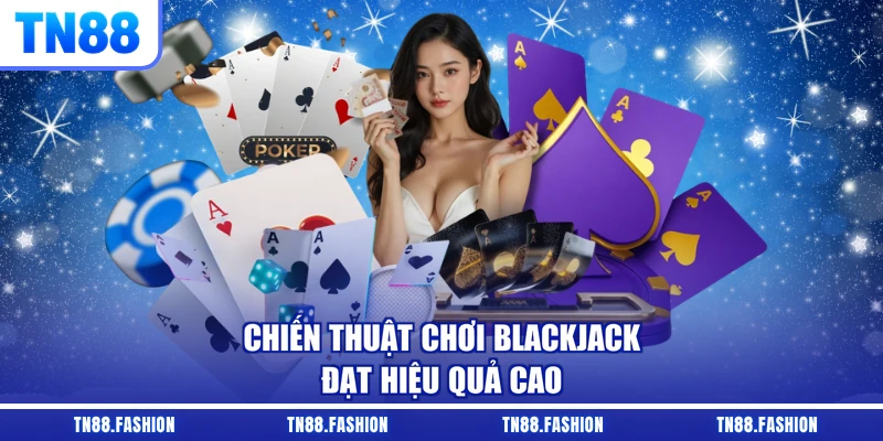 Chiến thuật chơi Blackjack đạt hiệu quả cao