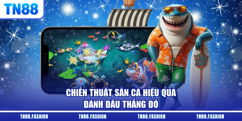Chiến thuật săn cá hiệu quả đánh đâu thắng đó