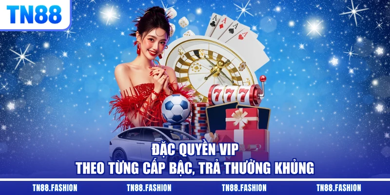 Đặc quyền VIP theo từng cấp bậc, trả thưởng khủng