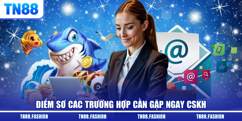 Điểm sơ các trường hợp cần gặp ngay CSKH