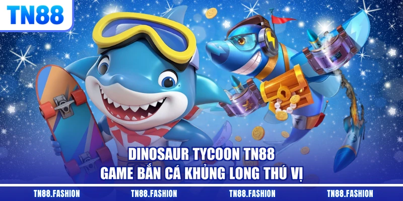 Dinosaur Tycoon TN88 - Game Bắn Cá Khủng Long Thú Vị