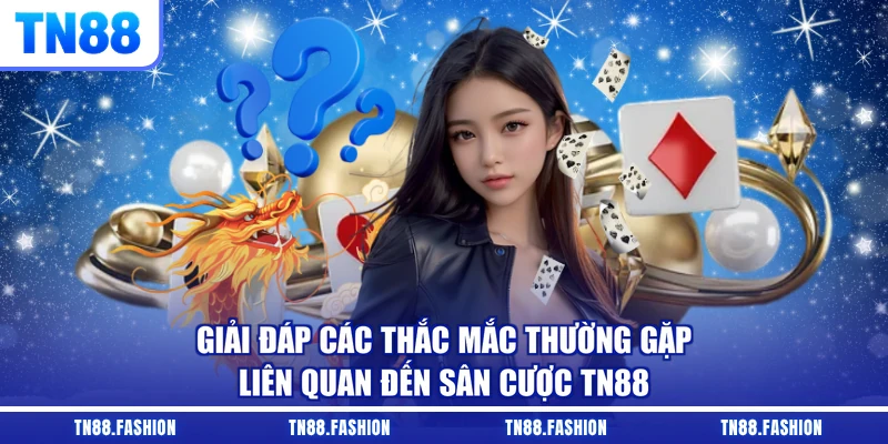 Giải đáp các thắc mắc thường gặp liên quan đến sân cược TN88