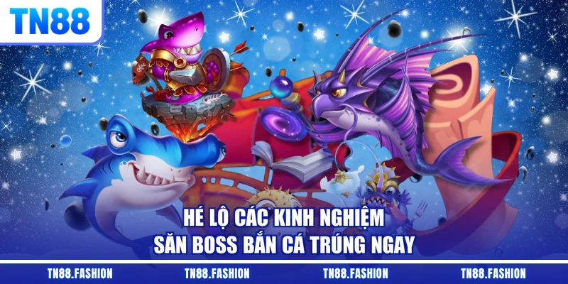 Hé lộ các kinh nghiệm săn boss bắn cá trúng ngay