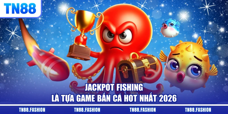 Jackpot Fishing là tựa game bắn cá hot nhất 2026