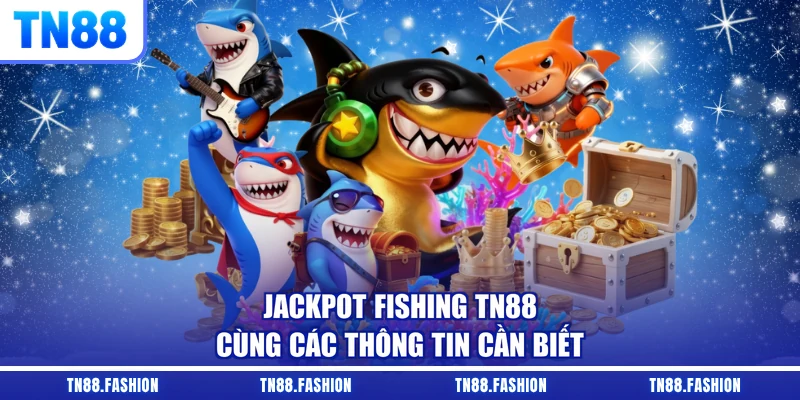 Jackpot Fishing TN88 cùng các thông tin cần biết