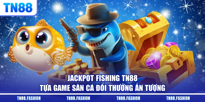 Jackpot Fishing TN88 - Tựa Game Săn Cá Đổi Thưởng Ấn Tượng