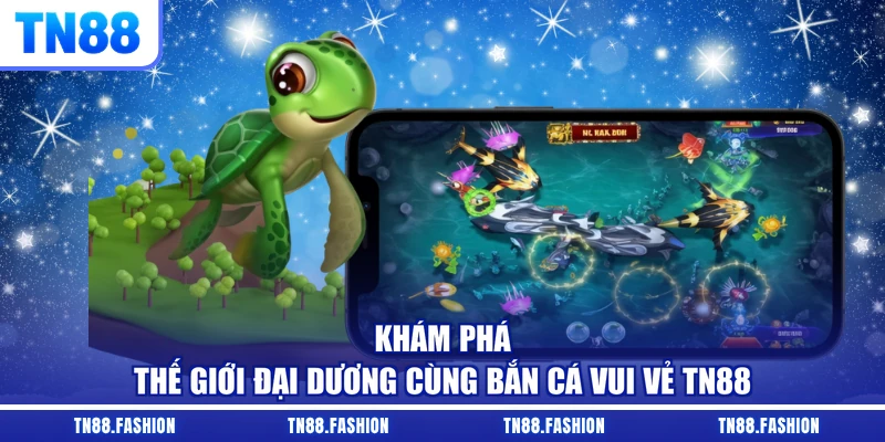 Khám phá thế giới đại dương cùng Bắn cá vui vẻ TN88