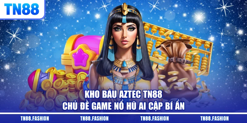 Kho Báu Aztec TN88 - Chủ Đề Game Nổ Hũ Ai Cập Bí Ẩn