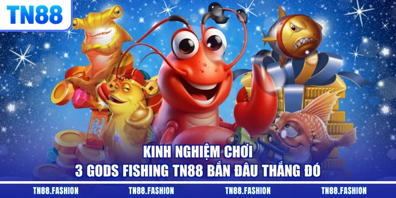 Kinh nghiệm chơi 3 Gods Fishing TN88 bắn đâu thắng đó
