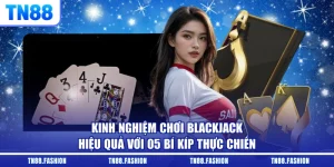 Kinh Nghiệm Chơi Blackjack Hiệu Quả Với 05 Bí Kíp Thực Chiến