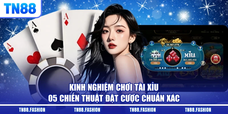 Kinh Nghiệm Chơi Tài Xỉu - 05 Chiến Thuật Đặt Cược Chuẩn Xác