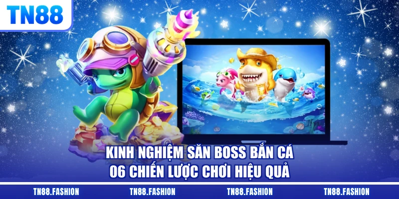 Kinh Nghiệm Săn Boss Bắn Cá - 06 Chiến Lược Chơi Hiệu Quả