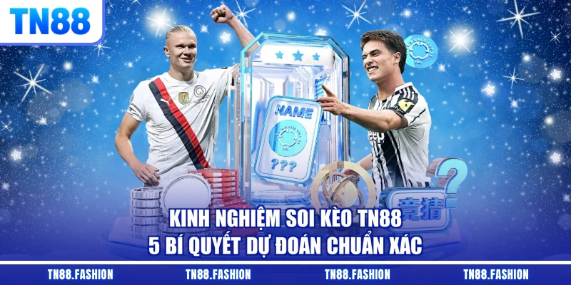 Kinh Nghiệm Soi Kèo TN88 - 5 Bí Quyết Dự Đoán Chuẩn Xác