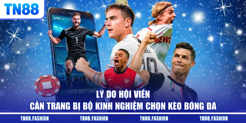Lý do hội viên cần trang bị bộ kinh nghiệm chọn kèo bóng đá