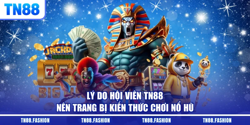 Lý do hội viên TN88 nên trang bị kiến thức chơi nổ hũ