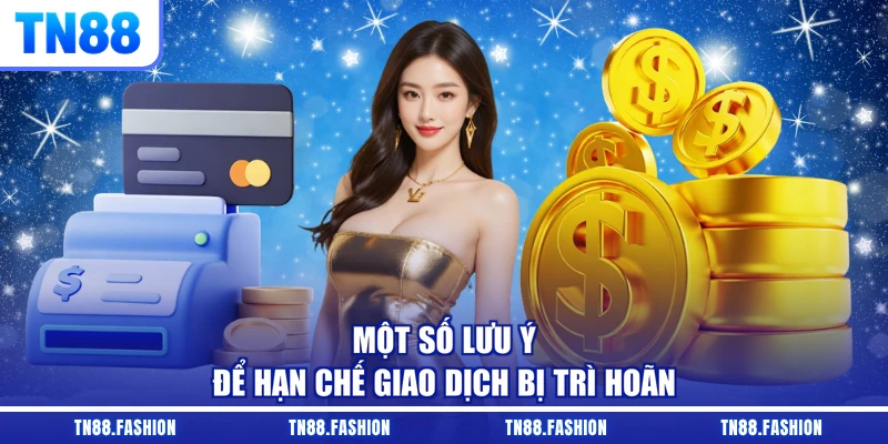Một số lưu ý để hạn chế giao dịch bị trì hoãn