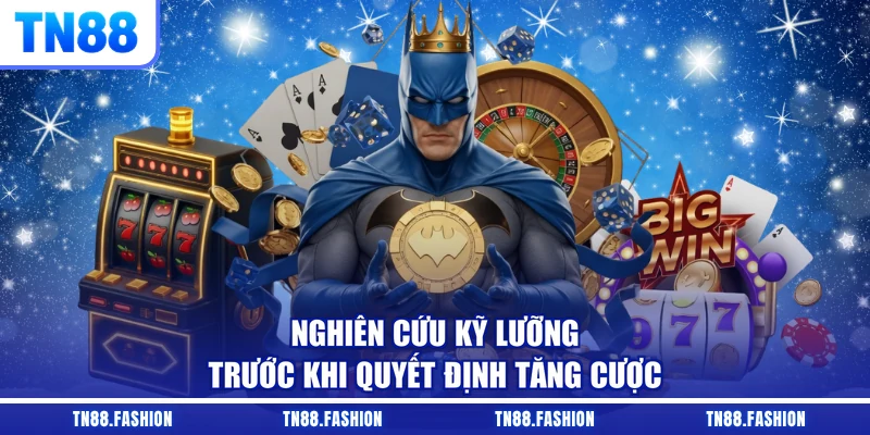 Nghiên cứu kỹ lưỡng trước khi quyết định tăng cược