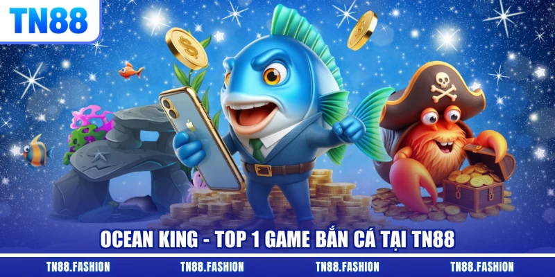 Ocean King - Top 1 game bắn cá tại TN88