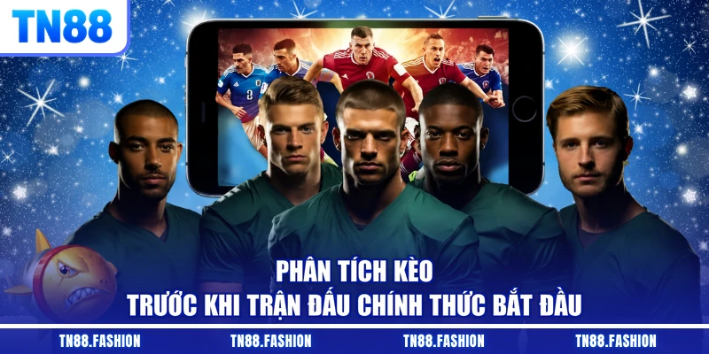 Phân tích kèo trước khi trận đấu chính thức bắt đầu