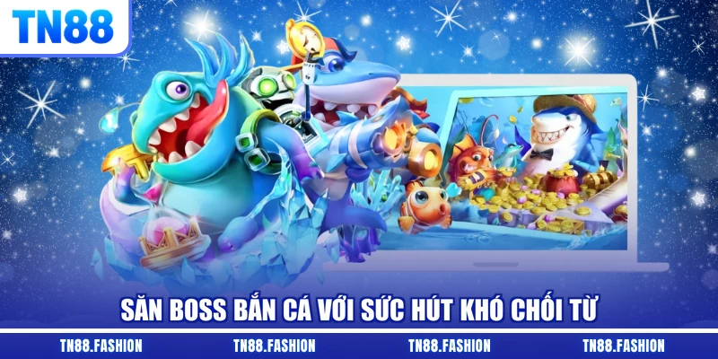Săn boss bắn cá với sức hút khó chối từ