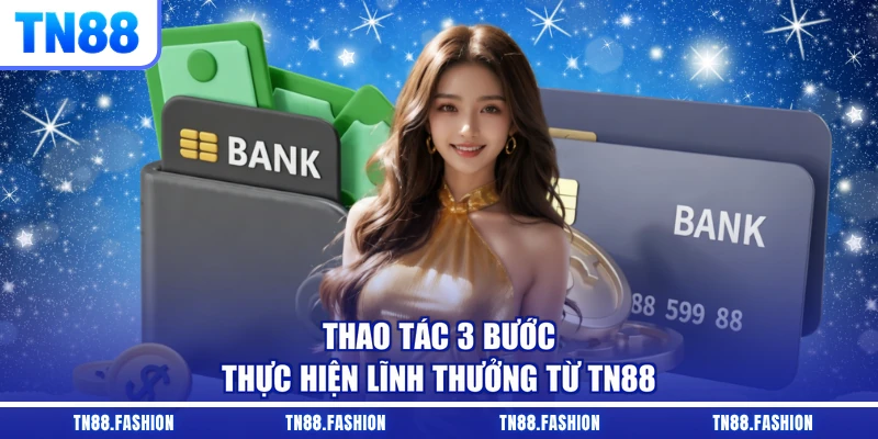 Thao tác 3 bước thực hiện lĩnh thưởng từ TN88