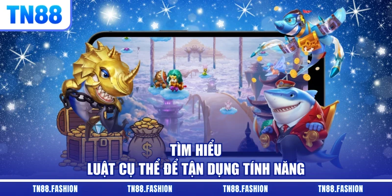 Tìm hiểu luật cụ thể để tận dụng tính năng