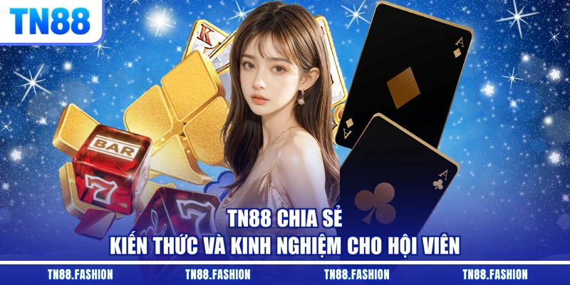 TN88 chia sẻ kiến thức và kinh nghiệm cho hội viên