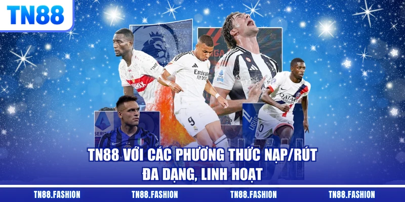 TN88 với các phương thức nạp/rút đa dạng, linh hoạt