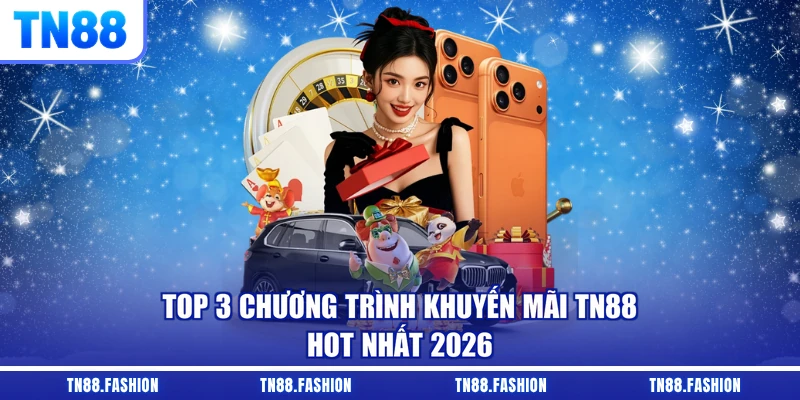 Top 3 chương trình khuyến mãi TN88 hot nhất 2026